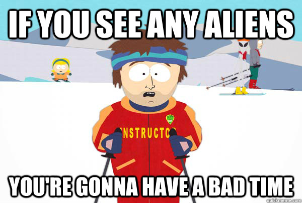 If you see any aliens You're gonna have a bad time  Super Cool Ski Instructor
