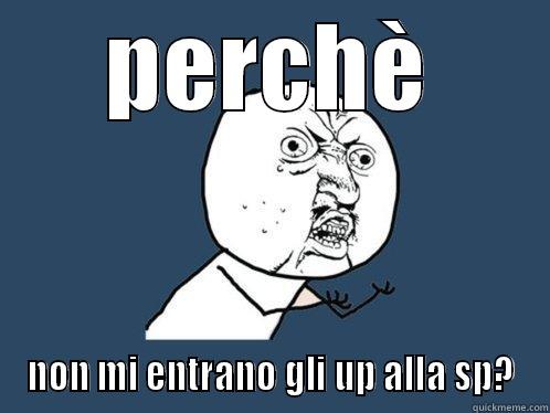 PERCHÈ NON MI ENTRANO GLI UP ALLA SP? Y U No
