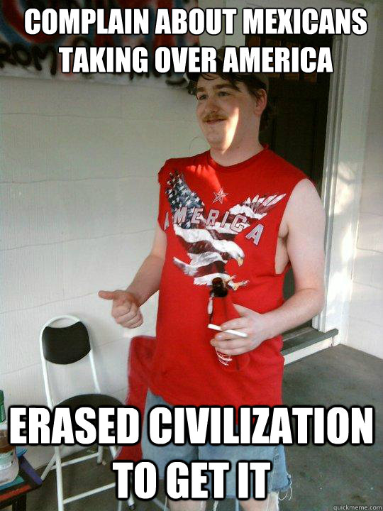 complain about mexicans taking over america erased civilization to get it  Redneck Randal