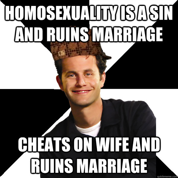 Homosexuality is a sin and ruins marriage cheats on wife and ruins marriage - Homosexuality is a sin and ruins marriage cheats on wife and ruins marriage  Scumbag Christian