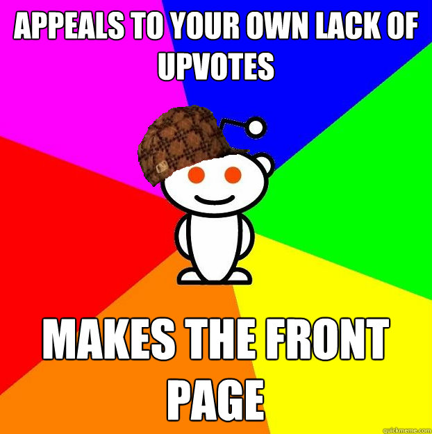 APPEALS TO YOUR OWN LACK OF UPVOTES MAKES THE FRONT PAGE  Scumbag Redditor