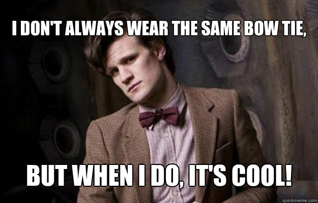 I don't always wear the same bow tie,  But when I do, it's cool! - I don't always wear the same bow tie,  But when I do, it's cool!  Doctor Who