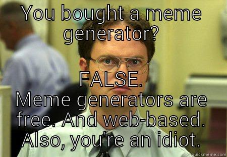 meme dwight - YOU BOUGHT A MEME GENERATOR? FALSE. MEME GENERATORS ARE FREE. AND WEB-BASED. ALSO, YOU'RE AN IDIOT. Schrute