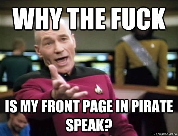 why the fuck Is my front page in pirate speak?  Annoyed Picard HD
