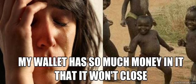  MY wallet has so much money in it that it won't close  First World Problems  Third World Success