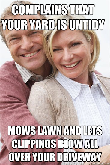 complains that your yard is untidy mows lawn and lets clippings blow all over your driveway  - complains that your yard is untidy mows lawn and lets clippings blow all over your driveway   Suburban Neighbor