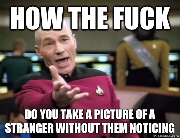 How the fuck Do you take a picture of a stranger without them noticing   Annoyed Picard HD