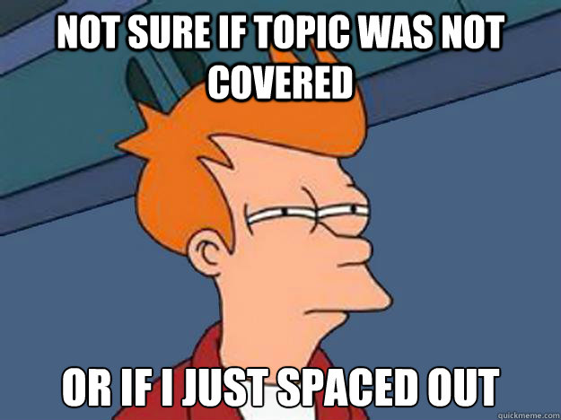 not sure if topic was not covered or if I just spaced out  Unsure Fry
