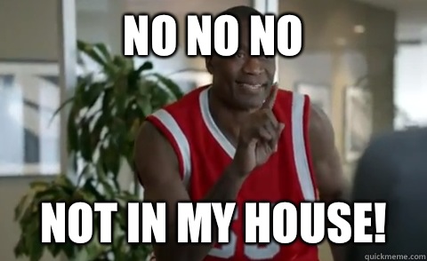 No No No Not in my house!  Dikembe Mutombo