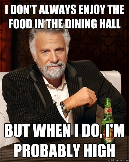 I don't always enjoy the food in the dining hall But when i do, i'm probably high  The Most Interesting Man In The World