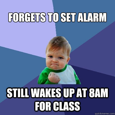 Forgets to set alarm Still wakes up at 8am for class  Success Kid