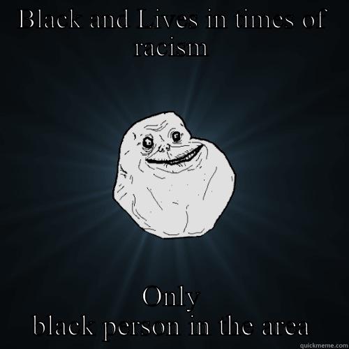 BLACK AND LIVES IN TIMES OF RACISM ONLY BLACK PERSON IN THE AREA Forever Alone