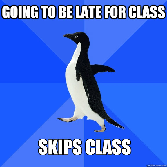 going to be late for class skips class  Socially Awkward Penguin