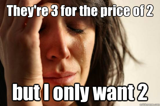 They're 3 for the price of 2 but I only want 2  First World Problems