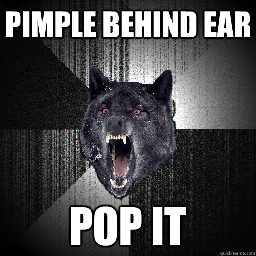 Pimple behind ear Pop it  Insanity Wolf