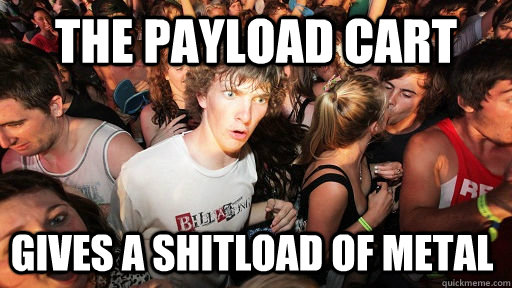 the payload cart gives a shitload of metal  Sudden Clarity Clarence