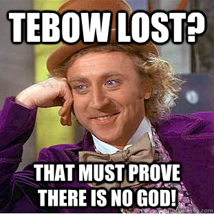 Tebow Lost? That must prove there is no god!  Creepy Wonka
