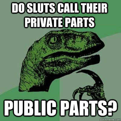do sluts call their private parts public parts?   