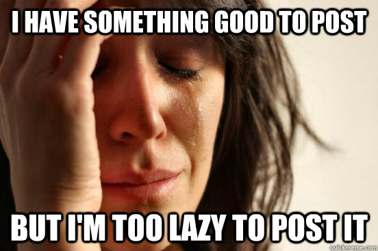 I have something good to post but i'm too lazy to post it  First World Problems