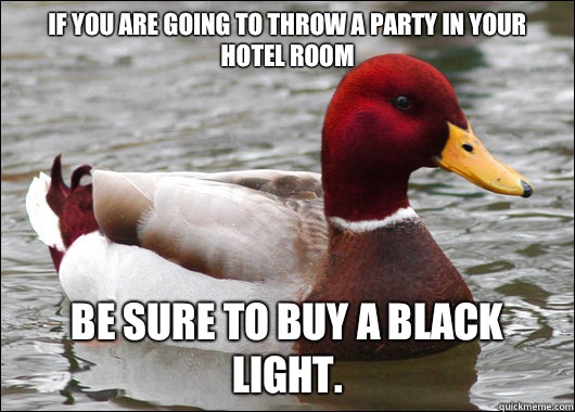 If you are going to throw a party in your hotel room
 Be sure to buy a black light.  Malicious Advice Mallard