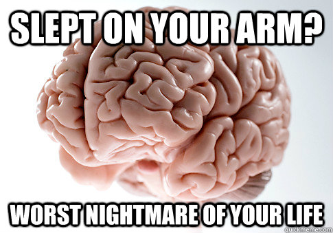 Slept on your arm? Worst nightmare of your life  Scumbag Brain