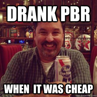 drank pbr when  it was cheap - drank pbr when  it was cheap  Hipster Dad