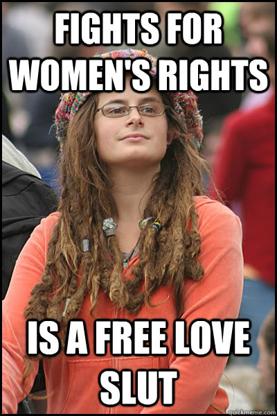 fights for women's rights is a free love slut  College Liberal