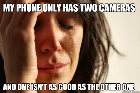 my phone only has two cameras and one isn't as good as the other one  First World Problems