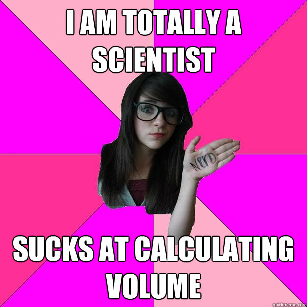 I am totally a Scientist Sucks at calculating volume  Idiot Nerd Girl