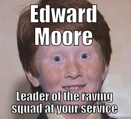 EDWARD MOORE LEADER OF THE RAVING SQUAD AT YOUR SERVICE Over Confident Ginger