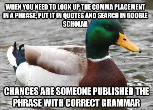 When you need to look up the comma placement in a phrase, put it in quotes and search in google scholar chances are someone published the phrase with correct grammar  Actual Advice Mallard