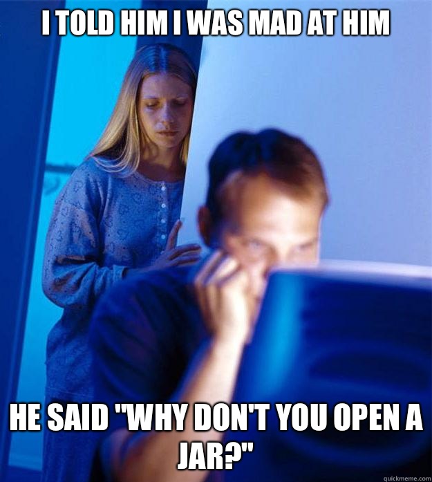 I told him I was mad at him He said 