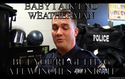 BABY I AIN'T NO WEATHERMAN BUT YOU'RE GETTING A FEW INCHES TONIGHT Misc