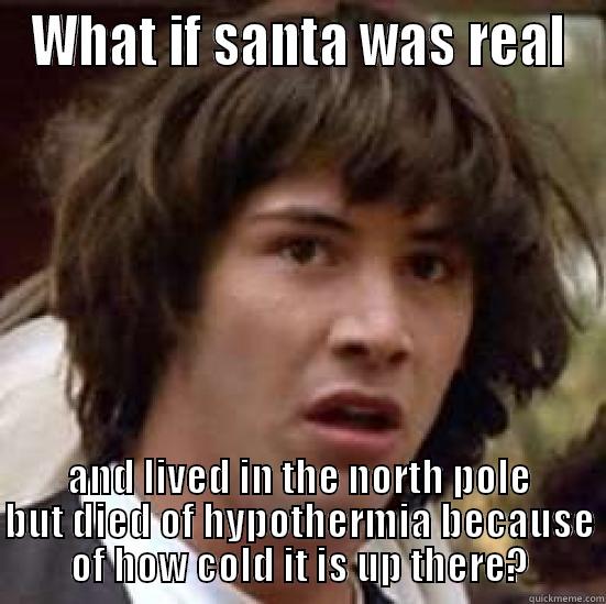 WHAT IF SANTA WAS REAL AND LIVED IN THE NORTH POLE BUT DIED OF HYPOTHERMIA BECAUSE OF HOW COLD IT IS UP THERE? conspiracy keanu