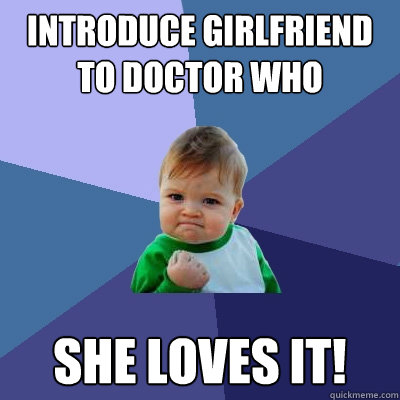 Introduce Girlfriend to Doctor Who She LOVES IT!  Success Kid