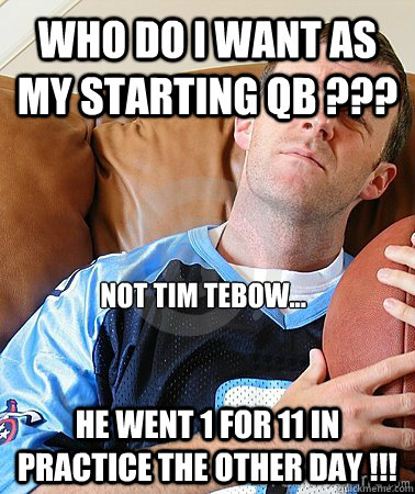 Who do I want as my starting QB ??? He went 1 for 11 in practice the other day !!! Not Tim Tebow...  Fantasy Football Guy