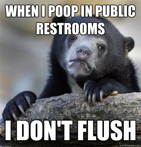 When I poop in public restrooms I don't flush - When I poop in public restrooms I don't flush  Confession Bear