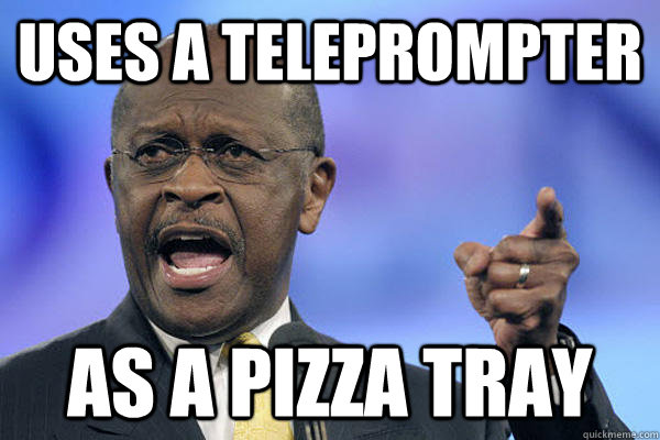 uses a teleprompter as a pizza tray - uses a teleprompter as a pizza tray  Herman Cain is a Boss