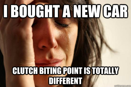 I bought a new car Clutch biting point is totally different  First World Problems