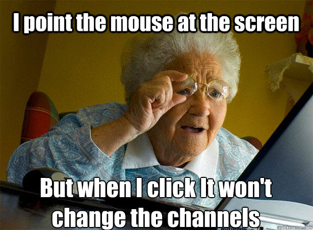 I point the mouse at the screen But when I click It won't change the channels    Grandma finds the Internet