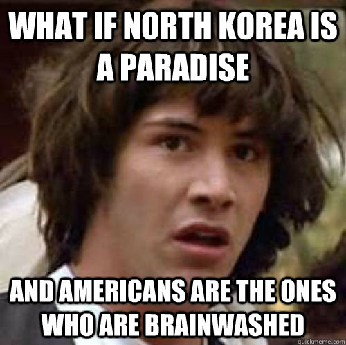 What if North Korea is a paradise And Americans are the ones who are brainwashed - What if North Korea is a paradise And Americans are the ones who are brainwashed  conspiracy keanu