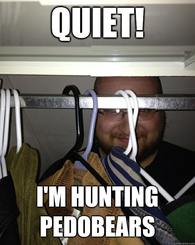 Quiet! I'm hunting pedobears  