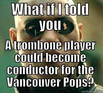 WHAT IF I TOLD YOU A TROMBONE PLAYER COULD BECOME CONDUCTOR FOR THE VANCOUVER POPS? Matrix Morpheus
