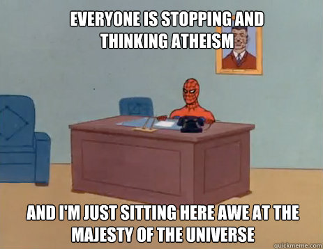 Everyone is stopping and thinking atheism And I'm just sitting here awe at the majesty of the universe   masturbating spiderman