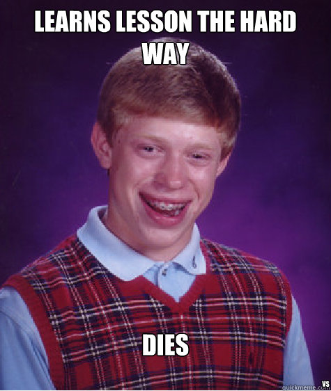 LEARNS LESSON THE HARD WAY








DIES VS

 - LEARNS LESSON THE HARD WAY








DIES VS

  Bad Luck Brian