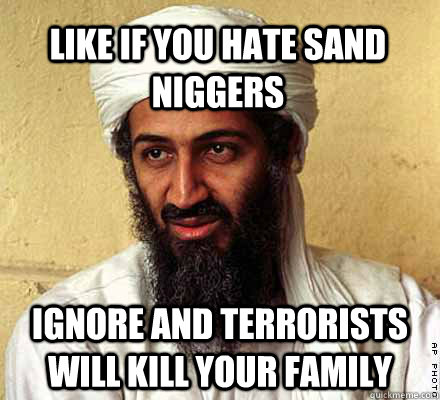 Like if you hate Sand Niggers Ignore and terrorists will kill your family  