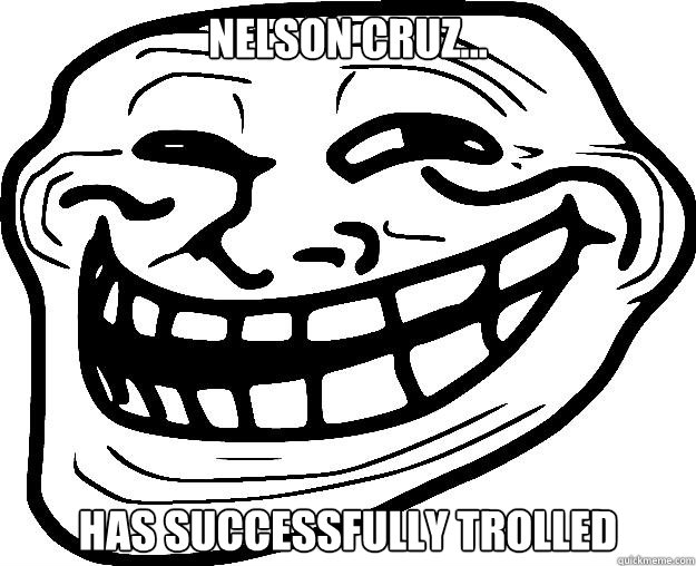 Nelson Cruz... Has successfully trolled - Nelson Cruz... Has successfully trolled  Trollface