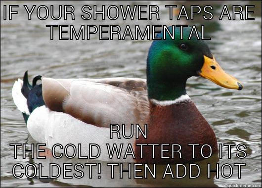 IF YOUR SHOWER TAPS ARE TEMPERAMENTAL RUN THE COLD WATTER TO ITS COLDEST! THEN ADD HOT Actual Advice Mallard