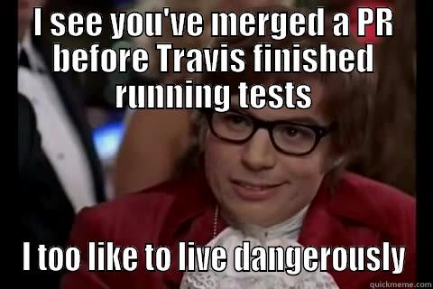 No Travis - I SEE YOU'VE MERGED A PR BEFORE TRAVIS FINISHED RUNNING TESTS I TOO LIKE TO LIVE DANGEROUSLY Dangerously - Austin Powers