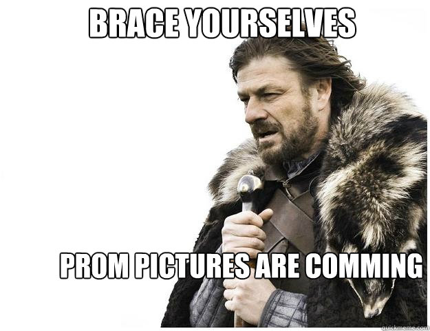 Brace yourselves Prom pictures are comming - Brace yourselves Prom pictures are comming  Imminent Ned